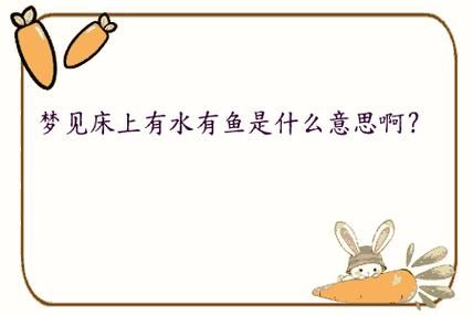 梦到床上有鱼是什么意思_梦到床上有鱼好不好