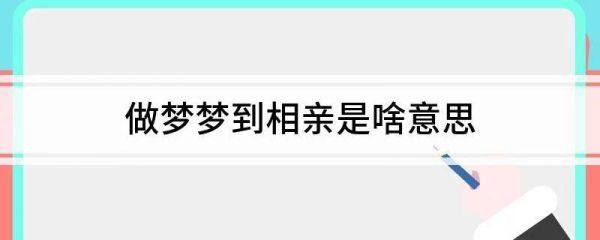 做梦梦到相亲是什么意思_梦到相亲预示什么